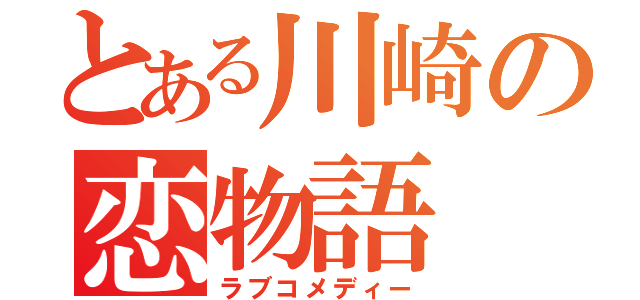 とある川崎の恋物語（ラブコメディー）