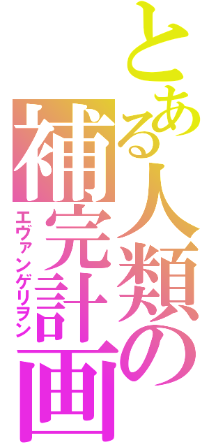 とある人類の補完計画（エヴァンゲリヲン）