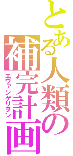 とある人類の補完計画（エヴァンゲリヲン）