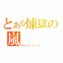 とある煉獄の嵐（Ｄｅａｔｈ Ｆｉｒｅ）