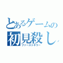 とあるゲームの初見殺し（ファーストキラー）