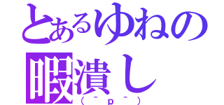 とあるゆねの暇潰し（（＾ｐ＾））