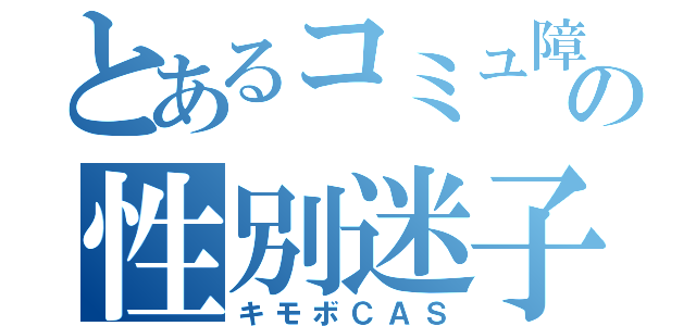 とあるコミュ障の性別迷子（キモボＣＡＳ）