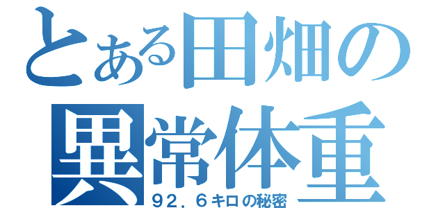 とある田畑の異常体重（９２．６キロの秘密）