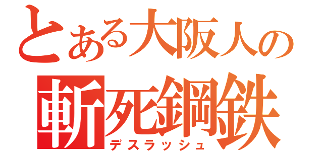 とある大阪人の斬死鋼鉄（デスラッシュ）