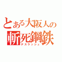 とある大阪人の斬死鋼鉄（デスラッシュ）