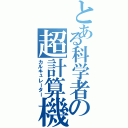 とある科学者の超計算機（カルキュレーター）