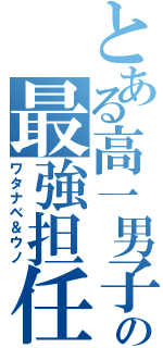 とある高一男子の最強担任（ワタナベ＆ウノ）