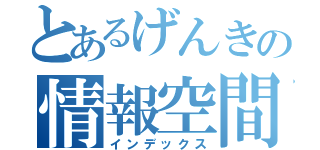 とあるげんきの情報空間（インデックス）