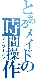 とあるメイドの時間操作（ザ・ワールド）