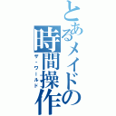 とあるメイドの時間操作（ザ・ワールド）