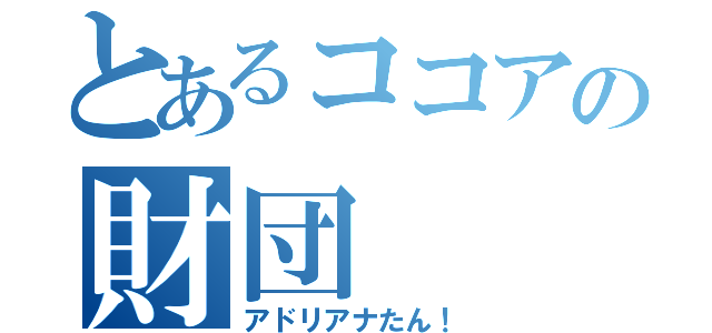 とあるココアの財団（アドリアナたん！）