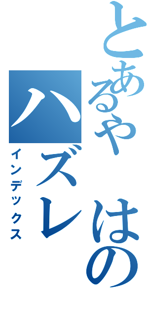 とあるや　はのハズレ（インデックス）