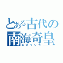 とある古代の南海奇皇（ネオランガ）