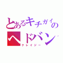 とあるキチガイのヘドバン（クレイジー）