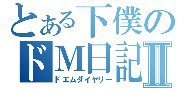 とある下僕のドＭ日記Ⅱ（ドエムダイヤリー）