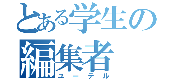 とある学生の編集者（ユーテル）