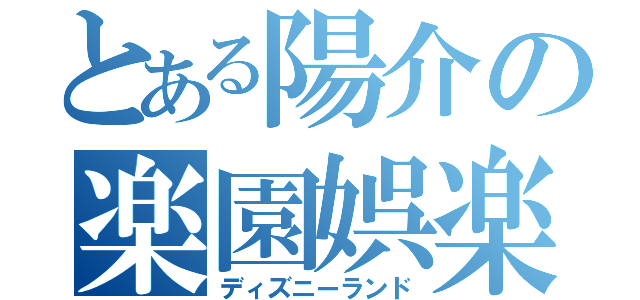 とある陽介の楽園娯楽（ディズニーランド）