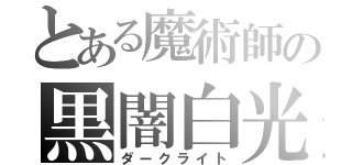 とある魔術師の黒闇白光（ダークライト）