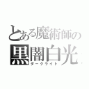 とある魔術師の黒闇白光（ダークライト）