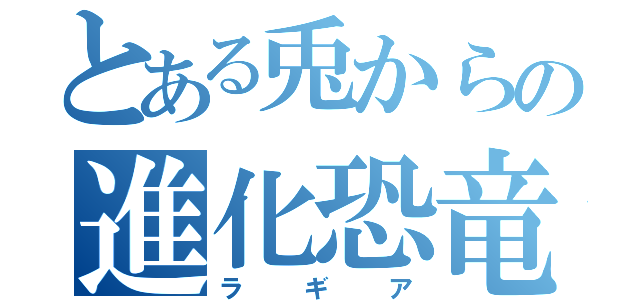 とある兎からの進化恐竜（ラギア）