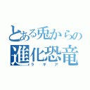 とある兎からの進化恐竜（ラギア）