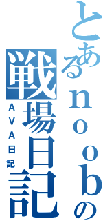 とあるｎｏｏｂの戦場日記（ＡＶＡ日記）