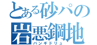 とある砂パの岩悪鋼地（バンギドリュ）