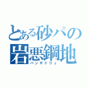 とある砂パの岩悪鋼地（バンギドリュ）