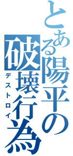 とある陽平の破壊行為（デストロイ）