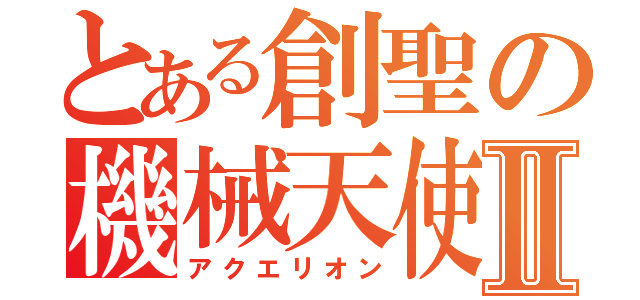 とある創聖の機械天使Ⅱ（アクエリオン）