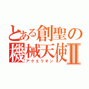 とある創聖の機械天使Ⅱ（アクエリオン）