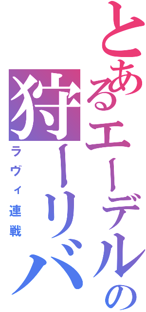 とあるエーデルさんのの狩ーリバル（ラヴィ連戦）