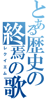 とある歴史の終焉の歌Ⅱ（レクイエム）