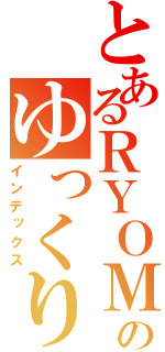 とあるＲＹＯＭＡのゆっくり放送（インデックス）