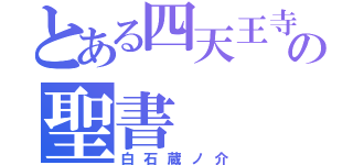 とある四天王寺「の聖書（白石蔵ノ介）