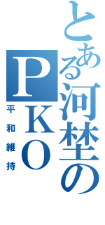 とある河埜のＰＫＯ（平和維持）