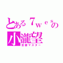 とある７ｗｅｓｔの小瀧望（恋愛マスター）