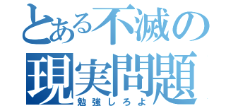 とある不滅の現実問題（勉強しろよ）