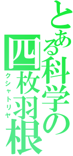 とある科学の四枚羽根（クシャトリヤ）