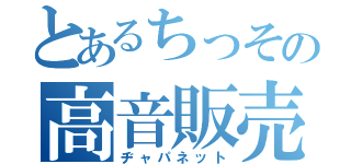 とあるちっその高音販売（ヂャパネット）