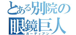 とある別院の眼鏡巨人（ガーディアン）