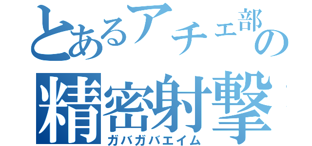 とあるアチェ部の精密射撃（ガバガバエイム）