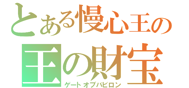 とある慢心王の王の財宝（ゲートオブバビロン）