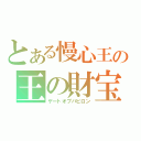 とある慢心王の王の財宝（ゲートオブバビロン）