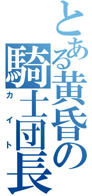 とある黄昏の騎士団長（カイト）