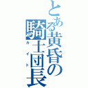 とある黄昏の騎士団長（カイト）