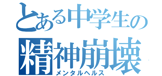 とある中学生の精神崩壊（メンタルヘルス）