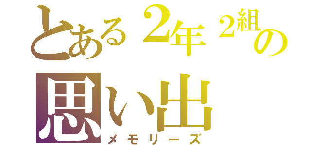 とある２年２組の思い出（メモリーズ）