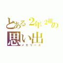 とある２年２組の思い出（メモリーズ）